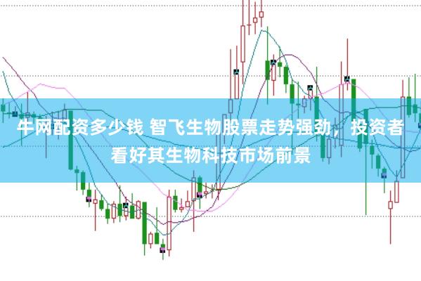 牛网配资多少钱 智飞生物股票走势强劲，投资者看好其生物科技市场前景