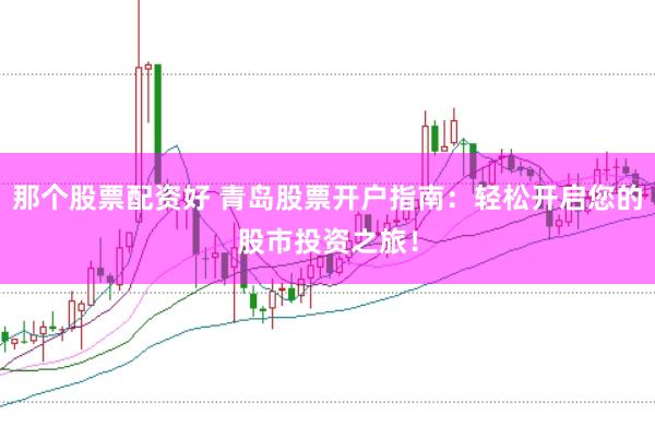 那个股票配资好 青岛股票开户指南：轻松开启您的股市投资之旅！