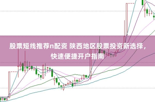 股票短线推荐n配资 陕西地区股票投资新选择，快速便捷开户指南