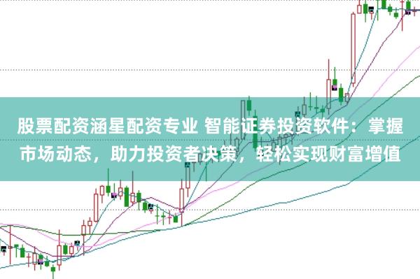 股票配资涵星配资专业 智能证券投资软件：掌握市场动态，助力投资者决策，轻松实现财富增值