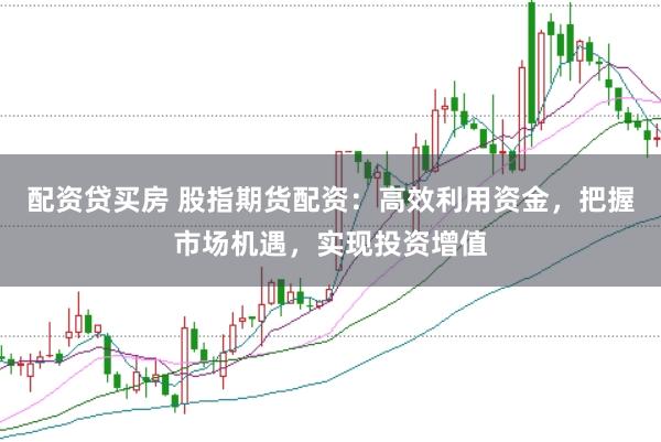 配资贷买房 股指期货配资：高效利用资金，把握市场机遇，实现投资增值