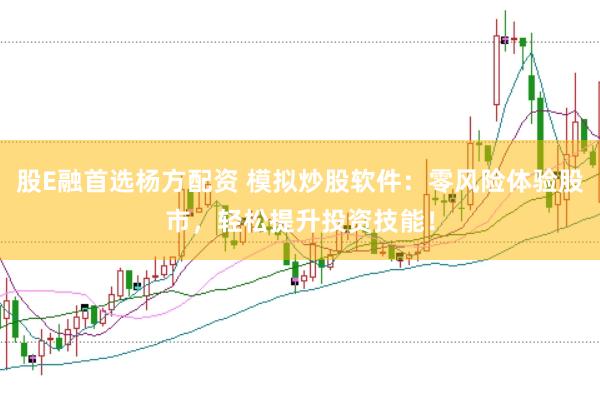股E融首选杨方配资 模拟炒股软件：零风险体验股市，轻松提升投资技能！