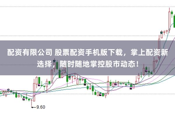 配资有限公司 股票配资手机版下载，掌上配资新选择，随时随地掌控股市动态！