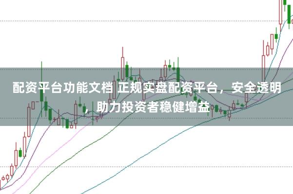 配资平台功能文档 正规实盘配资平台，安全透明，助力投资者稳健增益