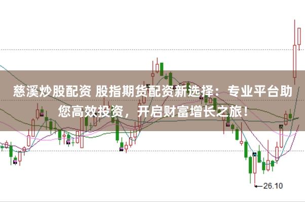 慈溪炒股配资 股指期货配资新选择：专业平台助您高效投资，开启财富增长之旅！