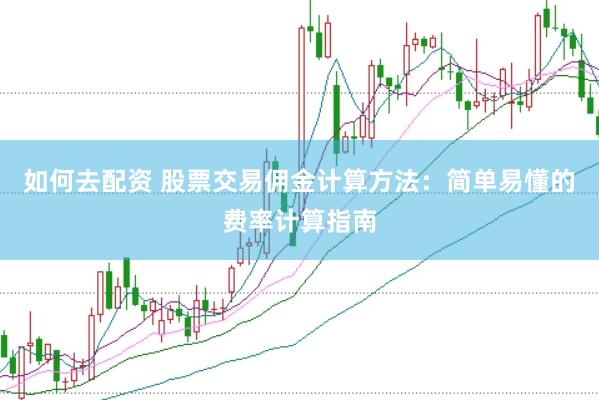 如何去配资 股票交易佣金计算方法：简单易懂的费率计算指南