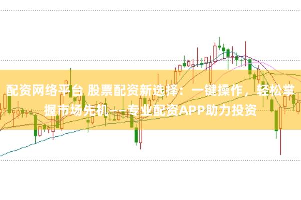 配资网络平台 股票配资新选择：一键操作，轻松掌握市场先机——专业配资APP助力投资