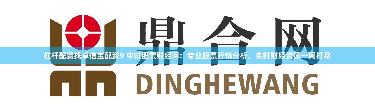 杠杆配资找卓信宝配资9 中虹股票财经网：专业股票行情分析，实时财经资讯一网打尽
