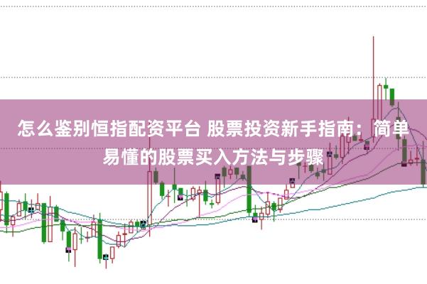 怎么鉴别恒指配资平台 股票投资新手指南：简单易懂的股票买入方法与步骤