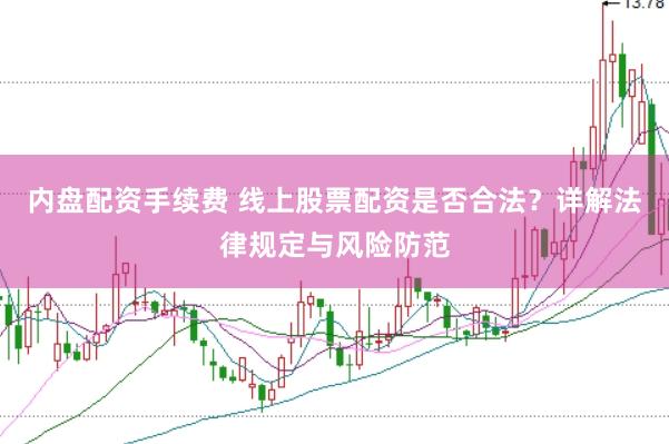 内盘配资手续费 线上股票配资是否合法？详解法律规定与风险防范