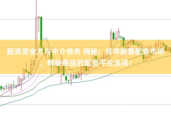 配资资金方与中介债务 揭秘：探寻股票配资市场，揭秘最佳的配资平台选择！