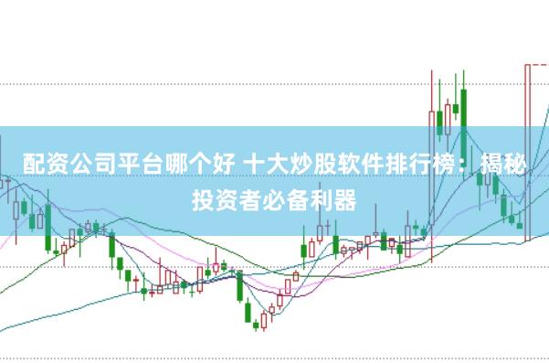 配资公司平台哪个好 十大炒股软件排行榜：揭秘投资者必备利器