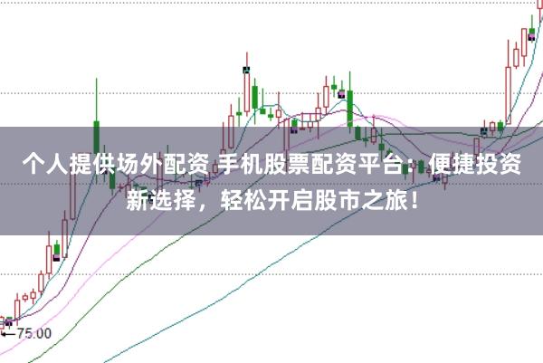 个人提供场外配资 手机股票配资平台：便捷投资新选择，轻松开启股市之旅！