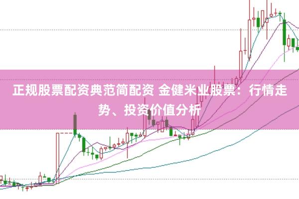 正规股票配资典范简配资 金健米业股票：行情走势、投资价值分析