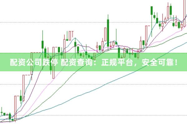 配资公司跌停 配资查询：正规平台，安全可靠！