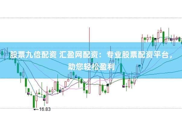 股票九倍配资 汇盈网配资：专业股票配资平台，助您轻松盈利