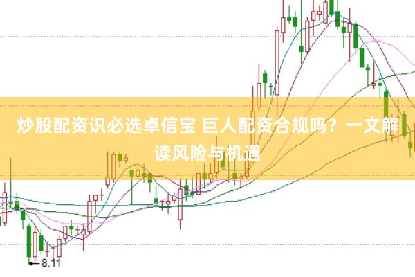 炒股配资识必选卓信宝 巨人配资合规吗？一文解读风险与机遇