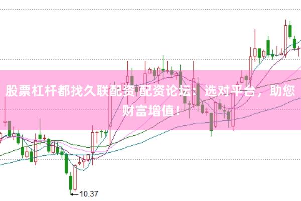股票杠杆都找久联配资 配资论坛：选对平台，助您财富增值！