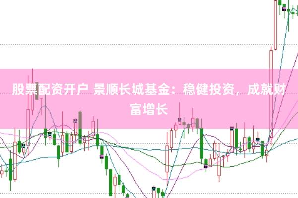 股票配资开户 景顺长城基金：稳健投资，成就财富增长
