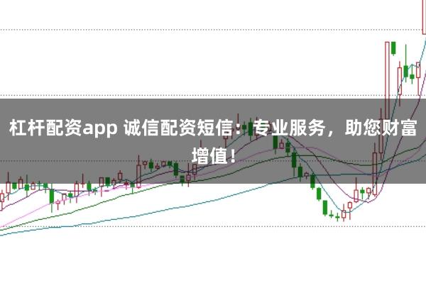 杠杆配资app 诚信配资短信：专业服务，助您财富增值！