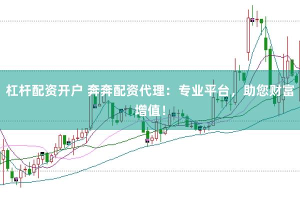 杠杆配资开户 奔奔配资代理：专业平台，助您财富增值！