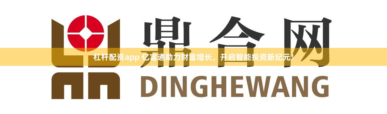 杠杆配资app 亿富通助力财富增长，开启智能投资新纪元！
