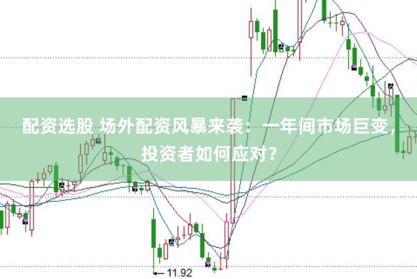配资选股 场外配资风暴来袭：一年间市场巨变，投资者如何应对？