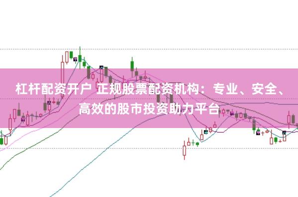 杠杆配资开户 正规股票配资机构：专业、安全、高效的股市投资助力平台