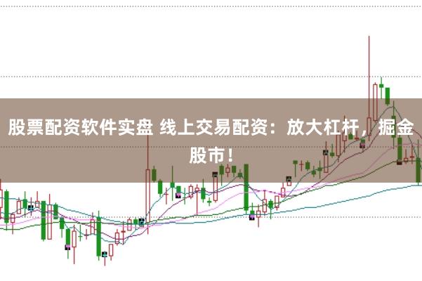 股票配资软件实盘 线上交易配资：放大杠杆，掘金股市！