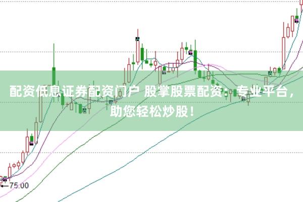 配资低息证券配资门户 股掌股票配资：专业平台，助您轻松炒股！