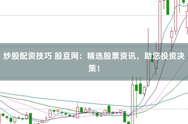 炒股配资技巧 股豆网：精选股票资讯，助您投资决策！
