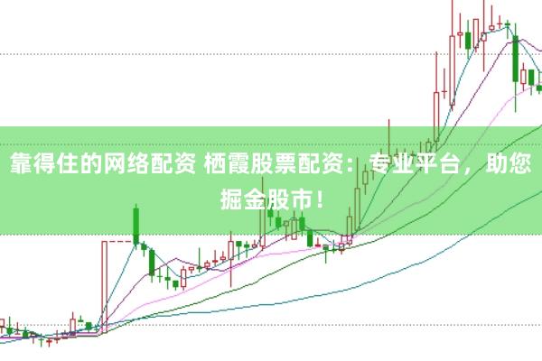 靠得住的网络配资 栖霞股票配资：专业平台，助您掘金股市！