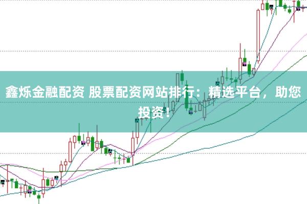 鑫烁金融配资 股票配资网站排行：精选平台，助您投资！