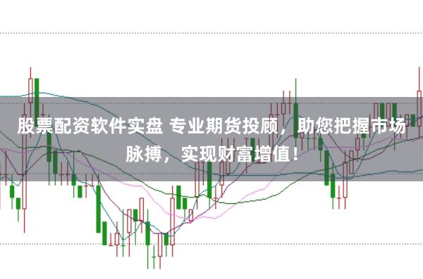 股票配资软件实盘 专业期货投顾，助您把握市场脉搏，实现财富增值！
