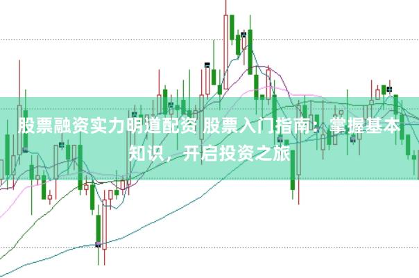 股票融资实力明道配资 股票入门指南：掌握基本知识，开启投资之旅