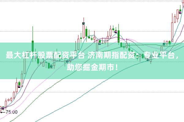最大杠杆股票配资平台 济南期指配资：专业平台，助您掘金期市！