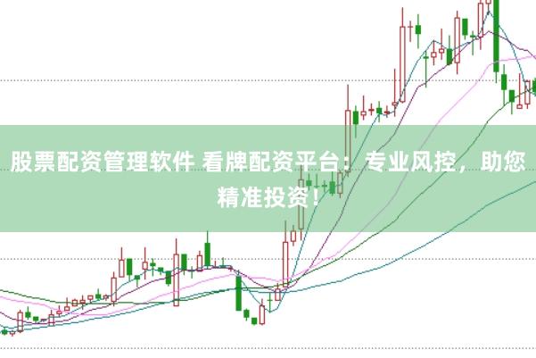 股票配资管理软件 看牌配资平台：专业风控，助您精准投资！