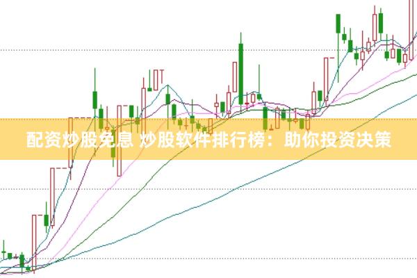 配资炒股免息 炒股软件排行榜：助你投资决策