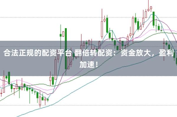 合法正规的配资平台 翻倍转配资：资金放大，盈利加速！