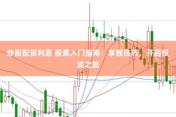 炒股配资利息 股票入门指南：掌握技巧，开启投资之旅
