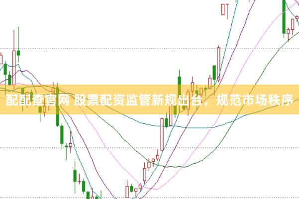 配配查官网 股票配资监管新规出台，规范市场秩序