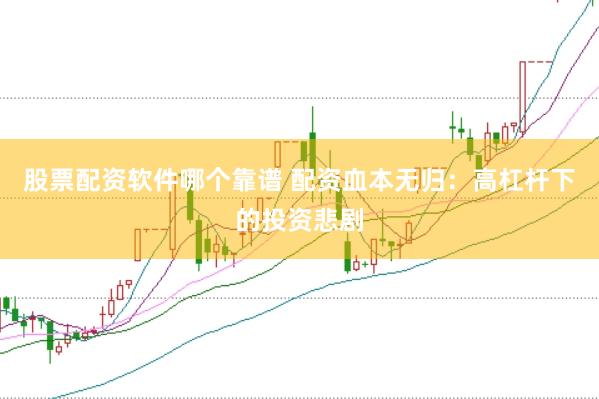 股票配资软件哪个靠谱 配资血本无归：高杠杆下的投资悲剧