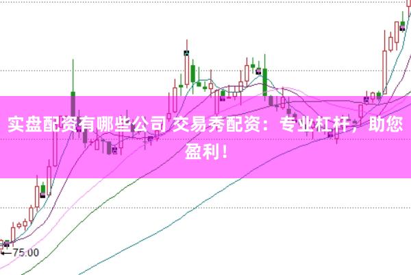 实盘配资有哪些公司 交易秀配资：专业杠杆，助您盈利！
