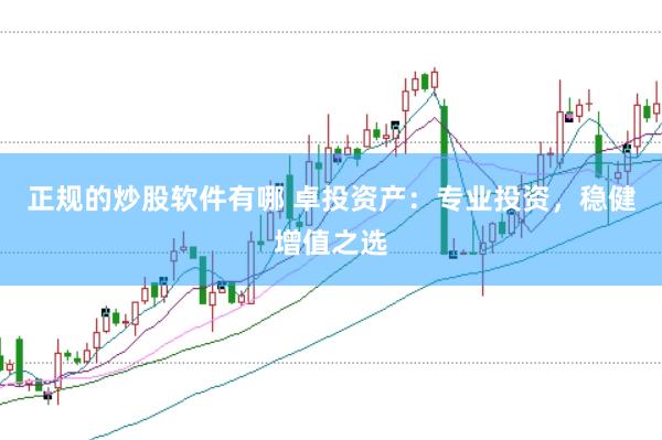 正规的炒股软件有哪 卓投资产：专业投资，稳健增值之选