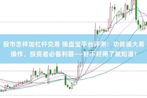 股市怎样加杠杆交易 操盘宝平台评测：功能强大易操作，投资者必备利器——好不好用了就知道！