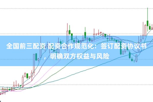 全国前三配资 配资合作规范化：签订配资协议书，明确双方权益与风险