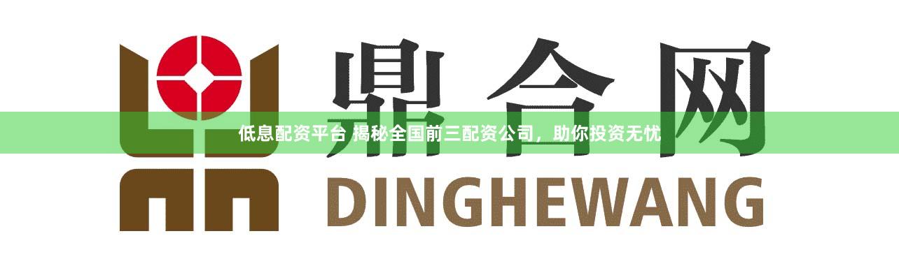 低息配资平台 揭秘全国前三配资公司，助你投资无忧