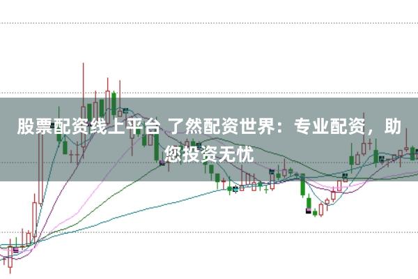 股票配资线上平台 了然配资世界：专业配资，助您投资无忧