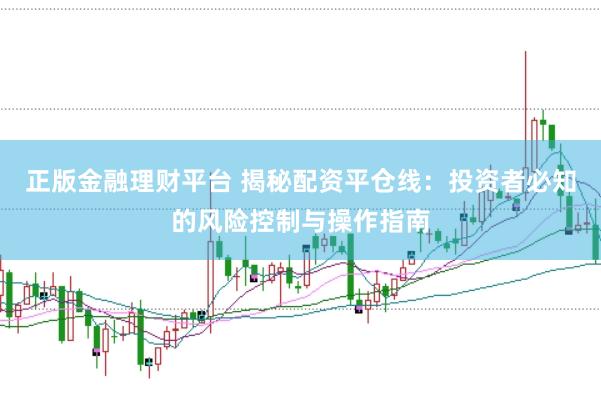 正版金融理财平台 揭秘配资平仓线：投资者必知的风险控制与操作指南