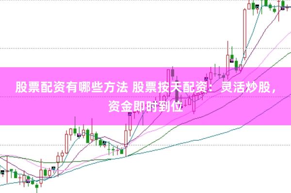 股票配资有哪些方法 股票按天配资：灵活炒股，资金即时到位